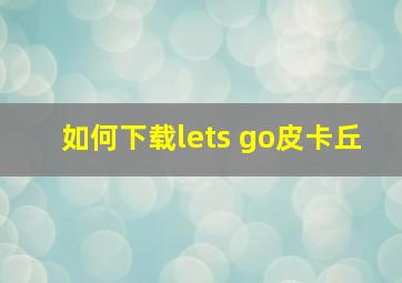 如何下载lets go皮卡丘